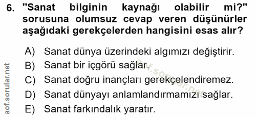 6. soru: "Sanat bilginin kaynağı olabilir mi?" sorusuna olumsuz cevap veren düşünürler aşağıdaki gerekçelerden hangisini esas…