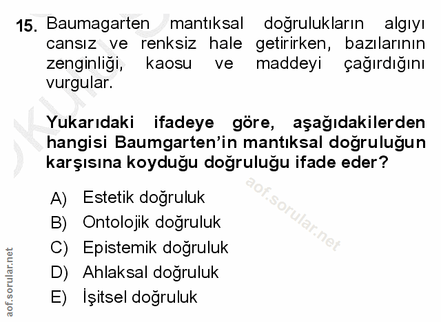 15. soru: Baumagarten mantıksal dogrulukların algıyı cansız ve renksiz hale getirirken, bazılarının zenginligi, kaosu ve maddey…