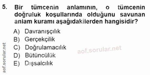 5. soru: Bir tümcenin anlamının, o tümcenin doğruluk koşullarında olduğunu savunan anlam kuramı aşağıdakilerden hangisidir? A)…