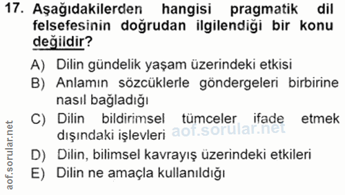 17. soru: Aşağıdakilerden hangisi pragmatik dil felsefesinin doğrudan ilgilendiği bir konu değildir? A) Dilin gündelik yaşam üz…