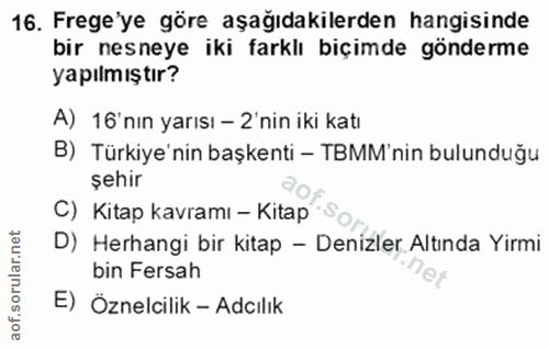 16. soru: Frege'ye göre aşağıdakilerden hangisinde bir nesneye iki farklı biçimde gönderme yapılmıştır? A) 16'nın yarısı - 2'ni…