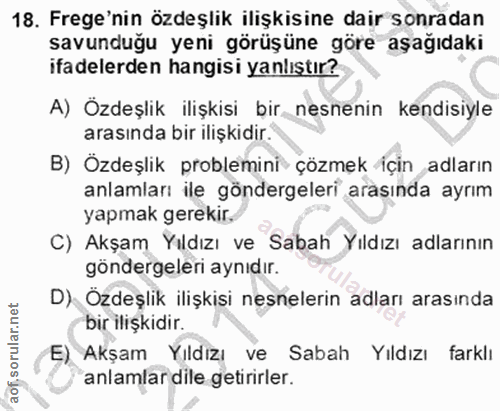 18. soru: Frege'nin özdeşlik ilişkisine dair sonradan savunduğu yeni görüşüne göre aşağıdaki ifadelerden hangisi yanlıştır? A)…