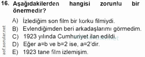 16. soru: Aşağıdakilerden hangisi zorunlu bir önermedir? A) İzlediğim son film bir korku filmiydi. B) Evlendiğimden beri arkada…