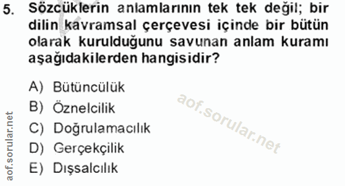 5. soru: Sözcüklerin anlamlarının tek tek değil; bir dilin kavramsal çerçevesi içinde bir bütün olarak kurulduğunu savunan anl…