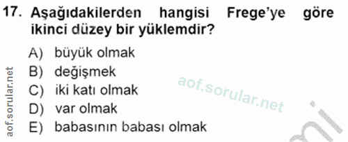 17. soru: Aşağıdakilerden hangisi Frege'ye göre ikinci düzey bir yüklemdir? A) büyük olmak B) değişmek C) iki katı olmak D) var…
