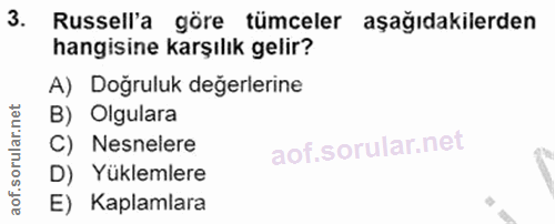 3. soru: Russell'a göre tümceler aşağıdakilerden hangisine karşılık gelir? A) Doğruluk değerlerine B) Olgulara C) Nesnelere D)…