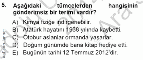5. soru: Aşağıdaki tümcelerden hangisinin gönderimsiz bir terimi vardır? A) Kimya fiziğe indirgenebilir. B) Atatürk hayatını 1…