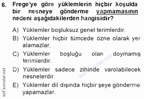 6. soru: Frege'ye göre yüklemlerin hiçbir koşulda bir nesneye gönderme yapmamasının nedeni aşağıdakilerden hangisıdır? A) Yükl…