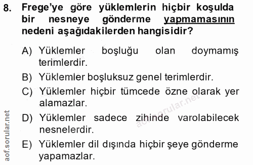 8. soru: Frege'ye göre yüklemlerin hiçbir koşulda bir nesneye gönderme yapmamasının nedeni aşağıdakilerden hangisidir? A) Yükl…