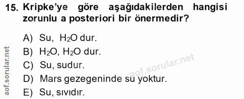 15. soru: Kripke'ye göre aşağıdakilerden hangisi zorunlu a posteriori bir önermedir? A) Su, H2O dur. B) H2O, H2O dur. ilar.net…