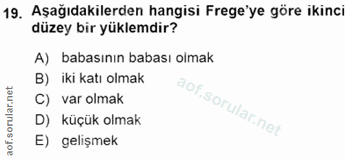 19. soru: Aşağıdakilerden hangisi Frege'ye göre ikinci düzey bir yüklemdir? A) babasının babası olmak B) iki katı olmak C) var…
