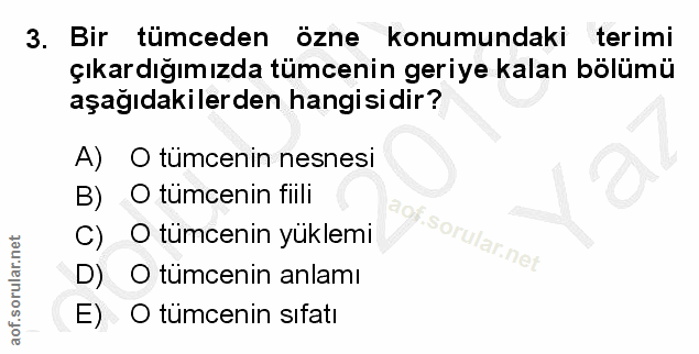 3. soru: Bir tümceden ozne konumundaki terimi çıkardığımızda tümcenin geriye kalan bölümü aşağıdakilerden hangisidir? A) O tum…