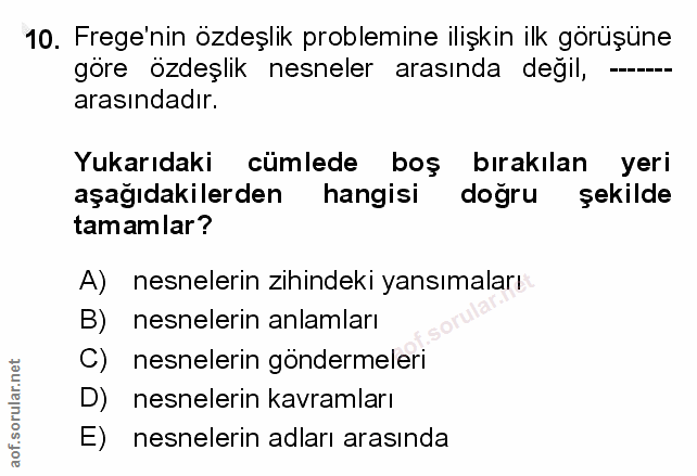 10. soru: Frege'nin özdeşlik problemine ilişkin ilk görüşüne göre özdeşlik nesneler arasında degil, arasındadır. Yukarıdaki cüm…