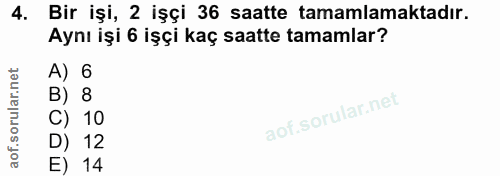 4. soru: Bir işi, 2 işçi 36 saatte tamamlamaktadır. Aynı işi 6 işçi kaç saatte tamamlar? A) 6 B) 8 C) , 10 D) 12 E) 14