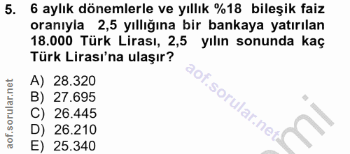 5. soru: 6 aylık dönemlerle ve yıllık %18 bileşik faiz oranıyla 2,5 yıllığına bir bankaya yatırılan 18.000 Türk Lirası, 2,5 yı…