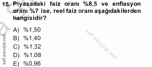 15. soru: Piyasadaki faiz oranı %8,5 ve enflasyon oranı %7 ise, reel faiz oranı aşağıdakilerden hangisidir? A) %1,50 B) %1,40 C…
