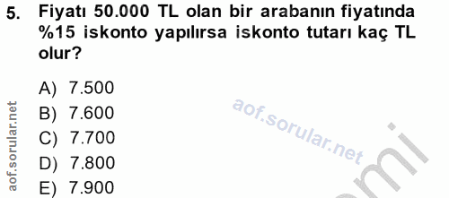 5. soru: Fiyatı 50.000 TL olan bir arabanın fiyatında %15 iskonto yapılırsa iskonto tutarı kaç TL olur? A) 7.500 B) 7.600 C) 7…