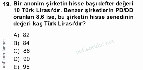 19. soru: Bir anonim şirketin hisse başı defter değeri 10 Türk Lirası'dır. Benzer şirketlerin PD/DD oranları 8,6 ise, bu şirket…