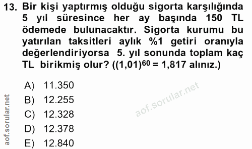 13. soru: Bir kişi yaptırmış olduğu sigorta karşılığında 5 yil süresince her ay başında 150 TL ödemede bulunacaktır. Sigorta ku…