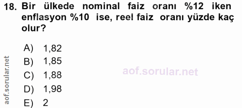 18. soru: Bir ülkede nominal faiz oranı %12 iken enflasyon %10 ise, reel faiz oranı yüzde kaç olur? A) 1,82 1,85 C) 1,88 D) 1,9…