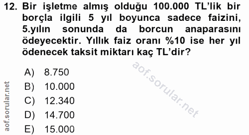12. soru: Bir işletme almış olduğu 100.000 TL'lik bir borçla ilgili 5 yıl boyunca sadece faizini, .yılın sonunda da borcun anap…