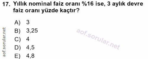 17. soru: Yıllık nominal faiz oranı %16 ise, 3 aylık devre faiz oranı yüzde kaçtır? A) 3 B) 3,25 C) 4 D) 4,5 E) 4,8
