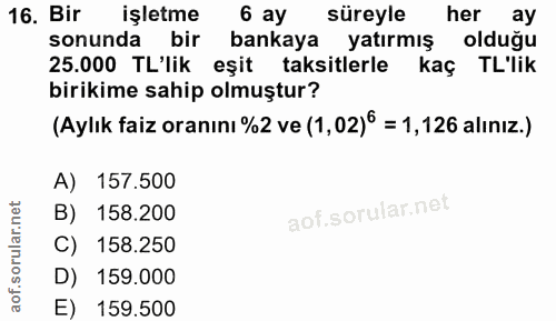 16. soru: Bir işletme 6 ay süreyle her ay sonunda bir bankaya yatırmış olduğu 25.000 TL'lik eşit taksitlerle kaç TL'lik birikim…