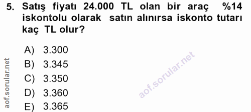 5. soru: Satış fiyatı 24.000 TL olan bir araç %14 iskontolu olarak satın alınırsa iskonto tutarı kaç TL olur? A) 3.300 B) 3.34…