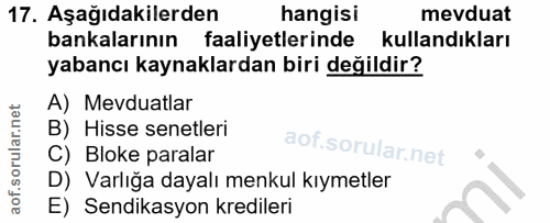 17. soru: Aşağıdakilerden hangisi mevduat bankalarının faaliyetlerinde kullandıkları yabancı kaynaklardan biri değildir? A) Mev…