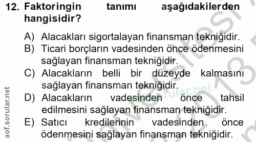 12. soru: Faktoringin tanımı aşağıdakilerden hangisidir? A) Alacakları sigortalayan finansman tekniğidir. B) Ticari borçların v…