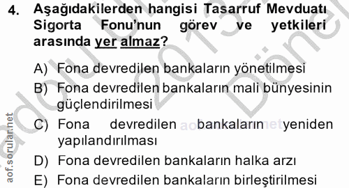4. soru: Aşağıdakilerden hangisi Tasarruf Mevduatı Sigorta Fonu'nun görev ve yetkileri arasında yer almaz? A) Fona devredilen…