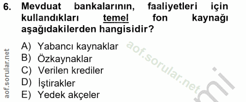 6. soru: Mevduat bankalarının, faaliyetlerı için kullandıkları temel fon kaynağı aşağıdakilerden hangisidir? A) Yabancı kaynak…