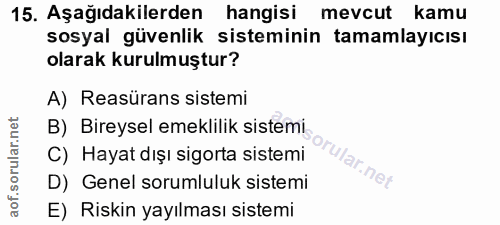 15. soru: Aşağıdakilerden hangisi mevcut kamu sosyal güvenlik sisteminin tamamlayıcısı olarak kurulmuştur? A) Reasürans sistemi…