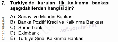7. soru: Türkiye'de kurulan ilk kalkınma bankası aşağıdakilerden hangisidir? A) Sanayi ve Maadin Bankası B) Banka Pozitif Kred…