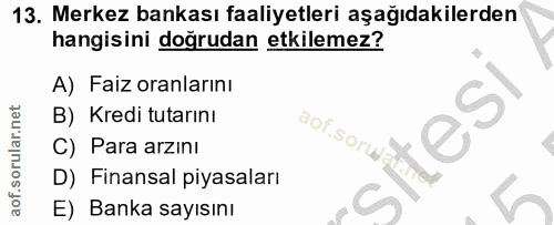 13. soru: Merkez bankası faaliyetleri aşağıdakilerden hangisini dogrudan etkilemez? A) Faiz oranlarını B) Kredi tutarını aof.so…
