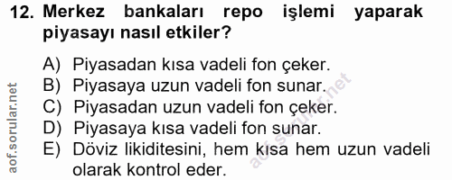 12. soru: Merkez bankaları repo işlemi yaparak piyasayı nasıl etkiler? A) Piyasadan kısa vadeli fon çeker. B) Piyasaya uzun vad…