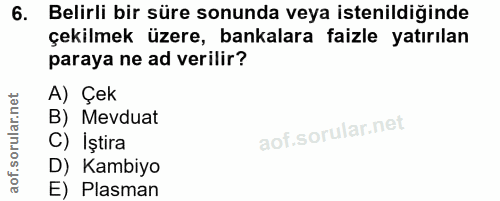 6. soru: Belirli bir süre sonunda veya istenildiğinde çekilmek üzere, bankalara faizle yatırılan paraya ne ad verilir? A) Çek…