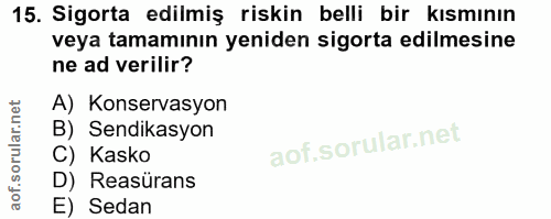 15. soru: Sigorta edilmiş riskin belli bir kısmının veya tamamının yeniden sigorta edilmesine ne ad verilir? A) Konservasyon B)…