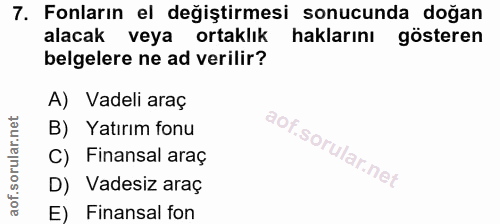 7. soru: Fonların el değiştirmesi sonucunda doğan alacak veya ortaklık haklarını gösteren belgelere ne ad verilir? A) Vadeli a…