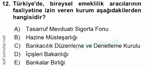 12. soru: Türkiye'de, bireysel emeklilik aracılarının faaliyetine izin veren kurum aşağıdakilerden hangisidir? A) Tasarruf Mevd…