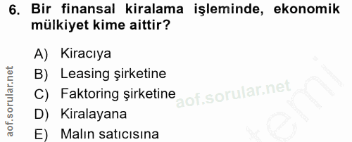 6. soru: Bir finansal kiralama işleminde, ekonomik mülkiyet kime aittir? A) Kiracıya B) Leasing şirketine C) Faktoring şirketi…