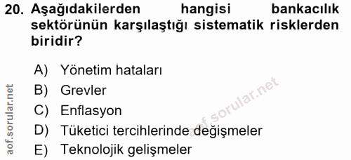 20. soru: Aşağıdakilerden hangisi bankacılık sektörünün karşılaştığı sistematik risklerden biridir? A) Yönetim hataları B) Grev…