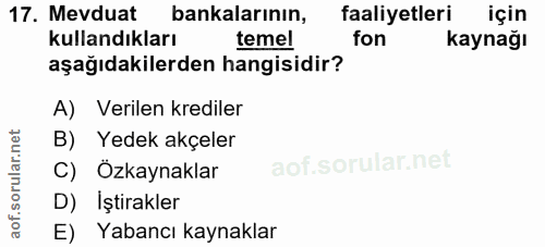 17. soru: Mevduat bankalarının, faaliyetleri için kullandıkları temel fon kaynağı aşağıdakilerden hangisidir? A) Verilen kredil…