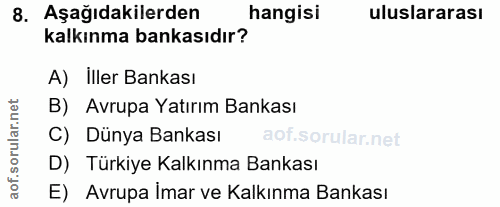 8. soru: Aşağıdakilerden hangisi uluslararası kalkınma bankasıdır? A) İller Bankası B) Avrupa Yatırım Bankası C) Dünya Bankası…