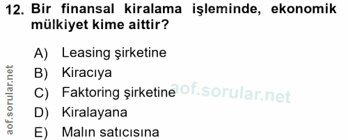12. soru: Bir finansal kiralama işleminde, ekonomik mülkiyet kime aittir? A) Leasing şirketine B) Kiracıya C) Faktoring șirketi…