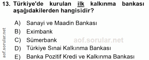 13. soru: Türkiye'de kurulan ilk kalkınma bankası aşağıdakilerden hangisidir? A) Sanayi ve Maadin Bankası B) Eximbank C) Sümerb…