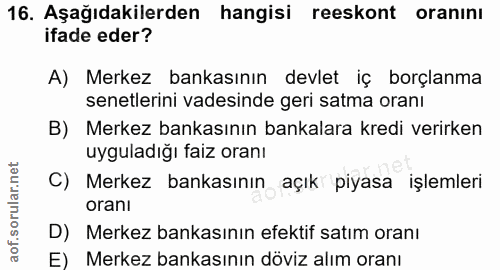 16. soru: Aşağıdakilerden hangisi reeskont oraninı ifade eder? A) Merkez bankasının devlet iç borçlanma senetlerini vadesinde g…