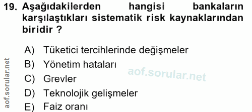 19. soru: Aşağıdakilerden hangisi bankaların karşılaştıkları sistematik risk kaynaklarından biridir ? A) Tüketici tercihlerinde…