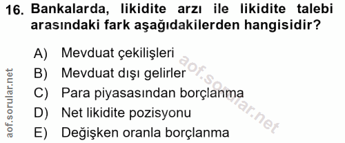16. soru: Bankalarda, likidite arzı ile likidite talebi arasındaki fark aşağıdakilerden hangisidir? A) Mevduat çekilişleri B) M…