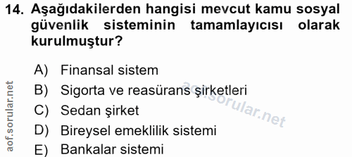 14. soru: Aşağıdakilerden hangisi mevcut kamu sosyal güvenlik sisteminin tamamlayıcısı olarak kurulmuştur? A) Finansal sistem B…